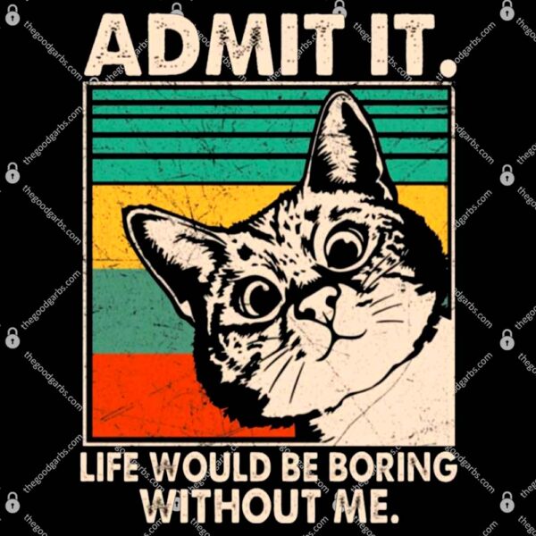 Admit It Life Would Be Boring Without Me Funny Cat Lovers Gift Shirt