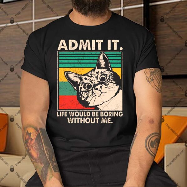 Admit It Life Would Be Boring Without Me Funny Cat Lovers Gift T-Shirt