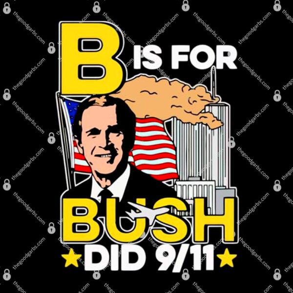 B Is For Bush Did 9 11 T-Shirt