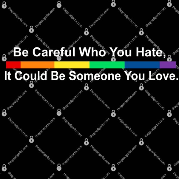 Be Careful Who You Hate It Could Be Someone You Love LGBT Shirt