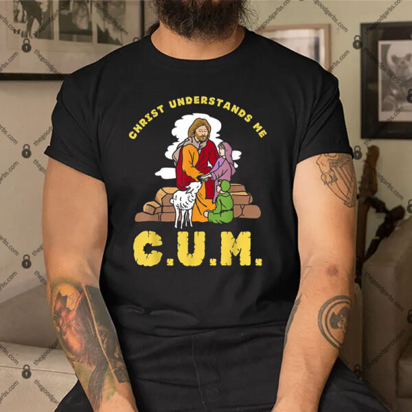 Christ Understands Me CUM Shirt