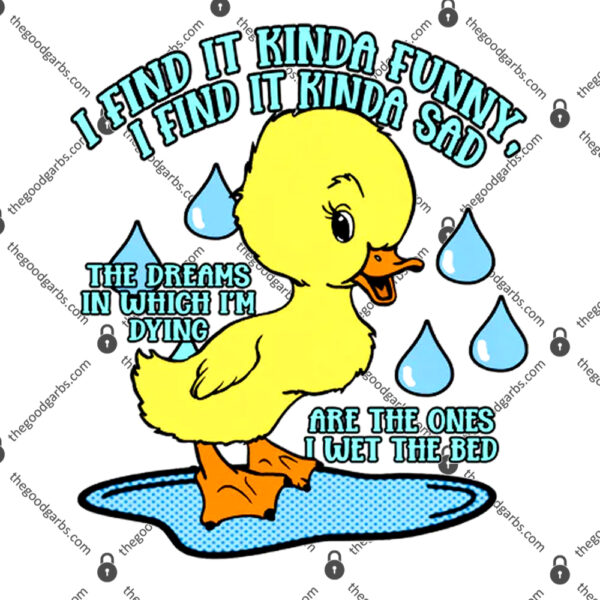 Duck I Find It Kinda Funny I Find It Kinda Sad The Dreams In Which I’m Dying Are The Ones I Wet The Bed TShirt