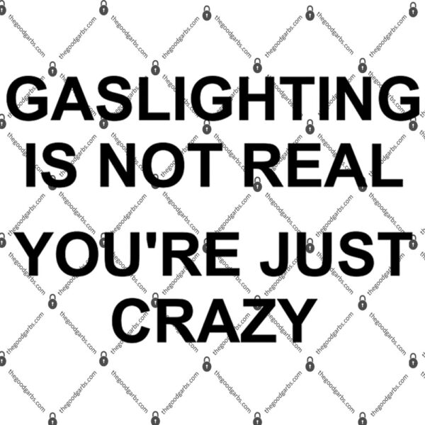 Gaslighting Is Not Real You're Just Crazy Shirt 1