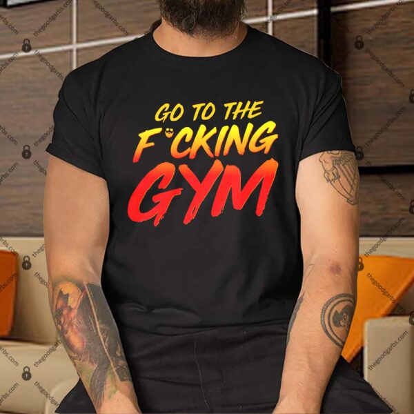 Go To The Fucking Gym Shirt