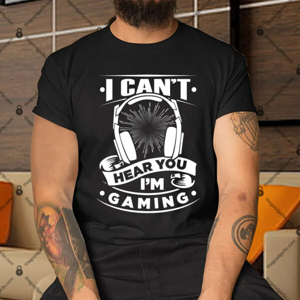 I Can't Hear You I'm Gaming Shirt