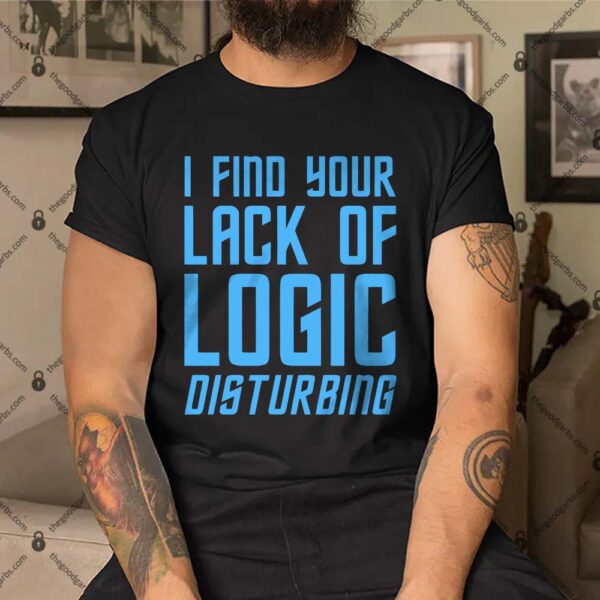 I Find Your Lack Of Logic Disturbing Shirt1
