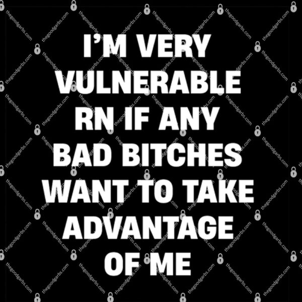 I'm Very Vulnerable Right Now Shirt If Any Bad Bitches Want To Take Advantage Of Me 1