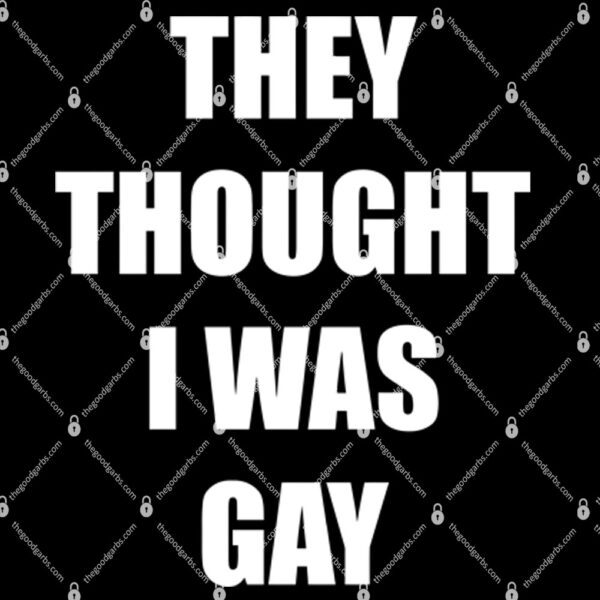 They Thought I Was Gay Shirt 1