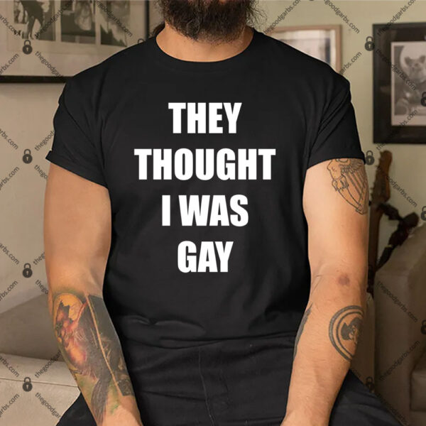 They Thought I Was Gay Shirt