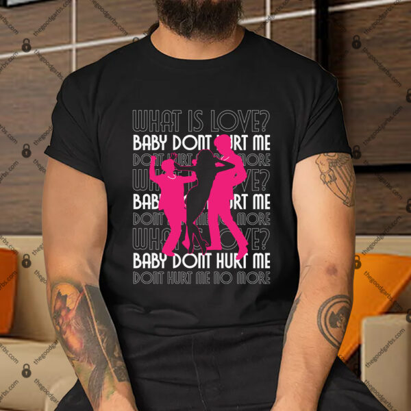 What Is Love Baby Don't Hurt Me Shirt