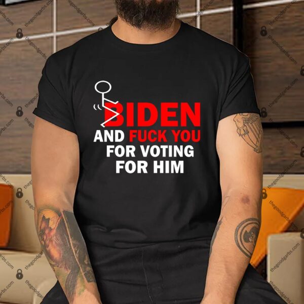 Biden And Fuck You For Voting For Him Shirt