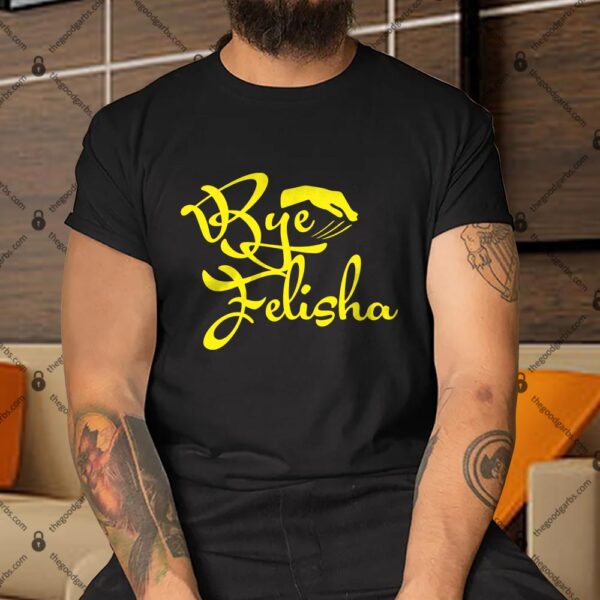 Bye Felicia Shirt