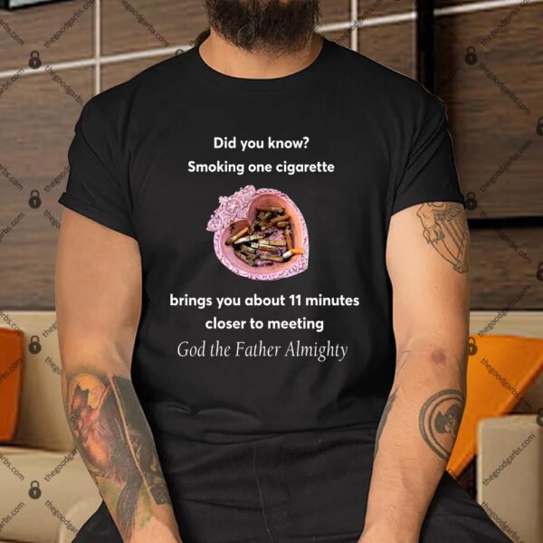 Did You Know Smoking One Cigarette Brings You About 11 Minutes Close To Meeting God The Father Almighty Shirt