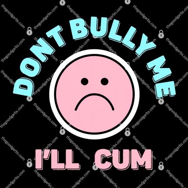Don't Bully Me I'll Cum T-Shirt