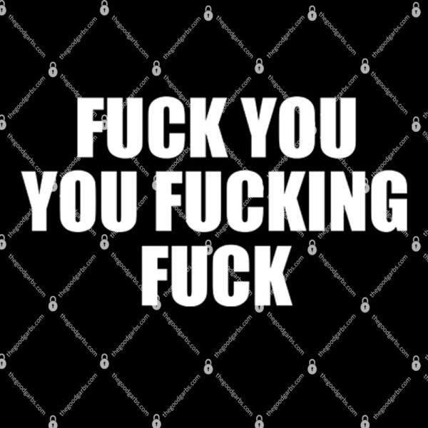 Fuck You You Fucking Fuck Shirt 1