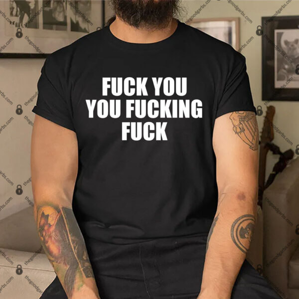 Fuck You You Fucking Fuck Shirt