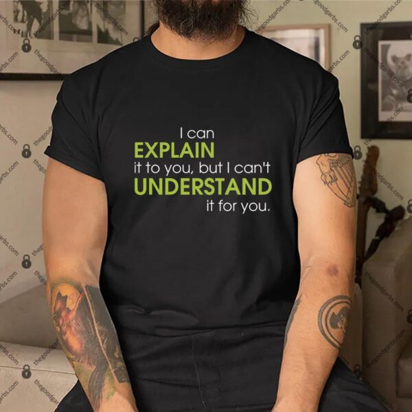 I Can Explain It To You But I Can't Understand It Shirt