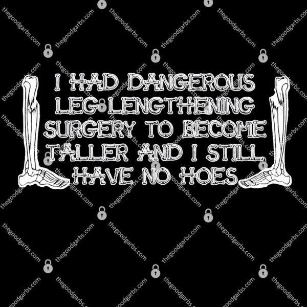 I Had Dangerous Leg Lengthening Surgery To Become Taller And I Still Have No Hoes T-Shirt