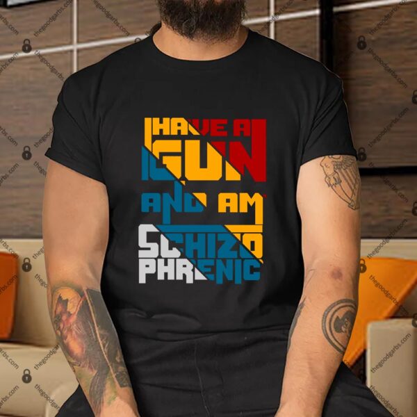 I Have A Gun And Am Schizophrenic Shirt