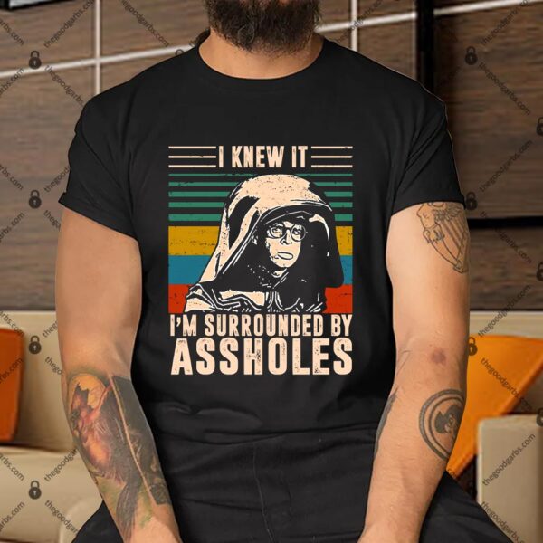 I Knew It I'm Surrounded By Assholes Shirt