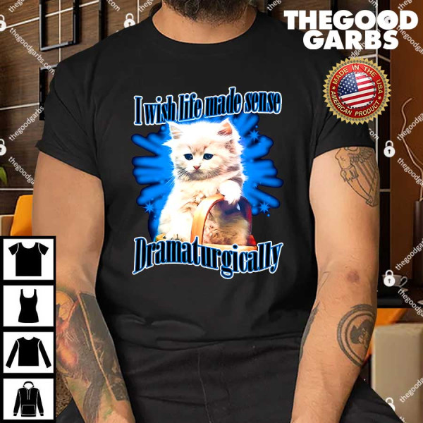 I Wish Life Made Sense Dramaturgically Shirt