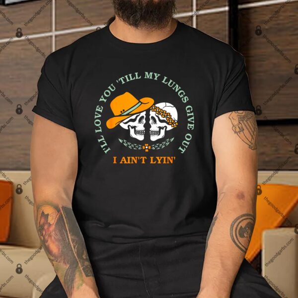 I’ll Love You ‘Till My Lungs Give Out A Ain’t Lyin’ Shirt