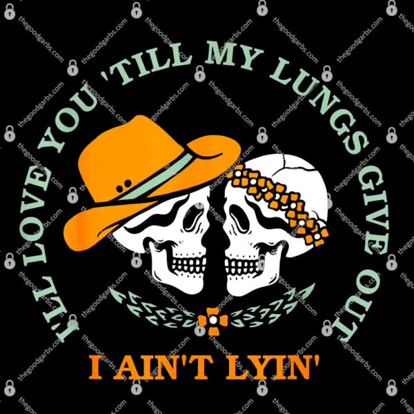 I’ll Love You ‘Till My Lungs Give Out A Ain’t Lyin’ T-Shirt