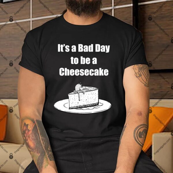 It's A Bad Day To Be A Cheesecake Shirt