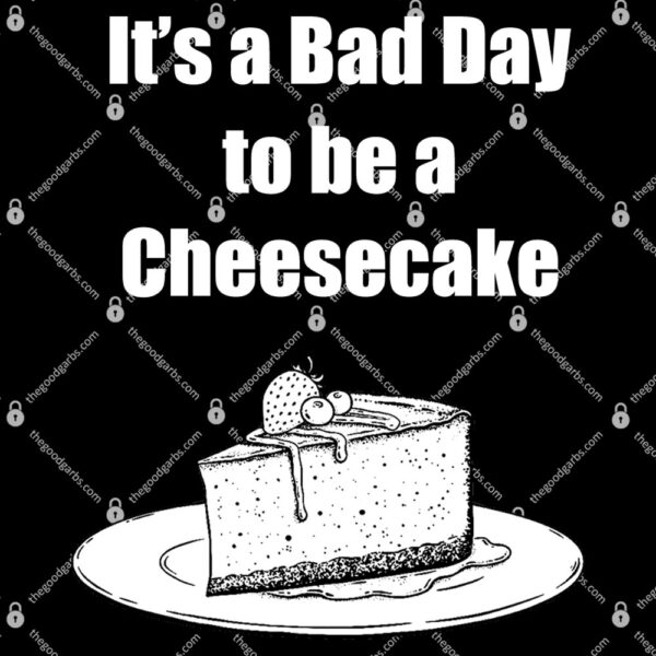 It's A Bad Day To Be A Cheesecake T-Shirt