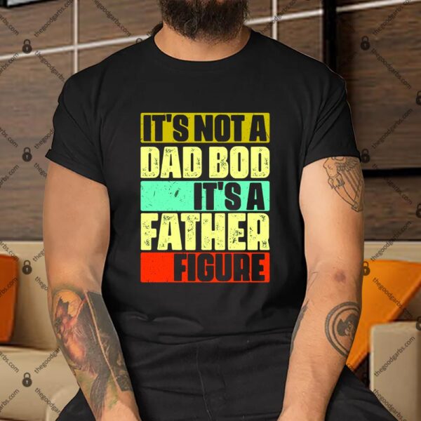 Its Not A Dad Bod Its A Father Figure Funny Vintage Shirt