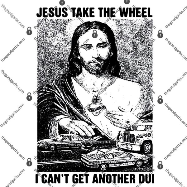Jesus Take The Wheel I Can't Get Another DUI T-Shirt