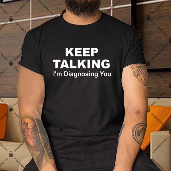 Keep Talking I'm Diagnosing You Shirt