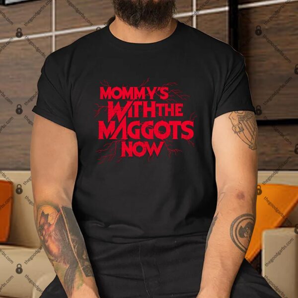 Mommy's With The Maggots Now Shirt