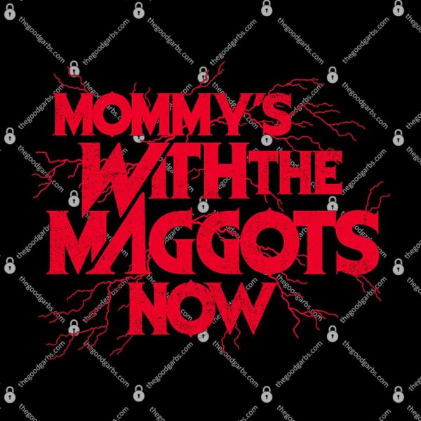 Mommy's With The Maggots Now T-Shirt