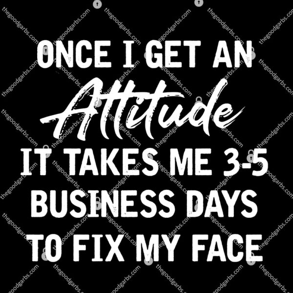 Once I Get An Attitude It Takes Me 3-5 Business Days To Fix My Face T-Shirt