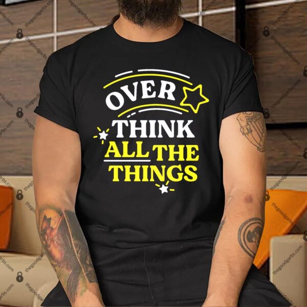 Over Think All The Things Shirt