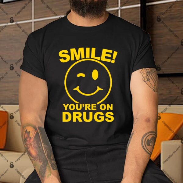 Smile You're On Drugs Shirt