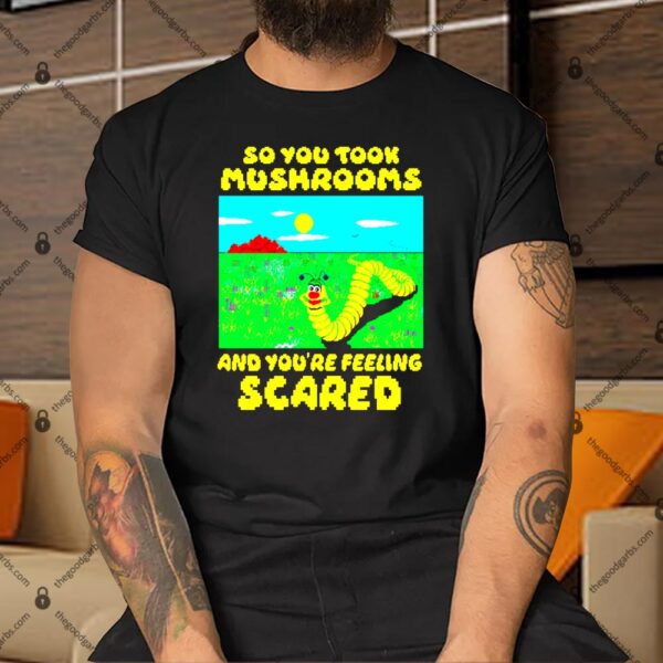 So You Took Mushrooms And You're Feeling Scared Shirt