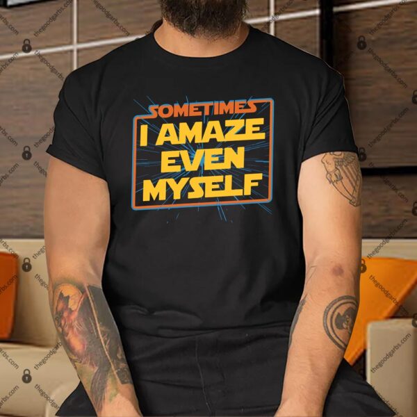 Sometimes I Even Amaze Myself Shirt