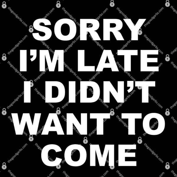 Sorry I'm Late I Didn't Want To Come T-Shirt