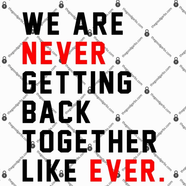We Are Never Getting Back Together Like Ever T-Shirt