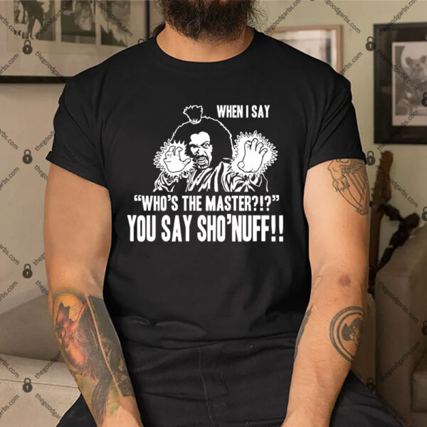 Who's The Master You Say Sho'Nuff Shirt