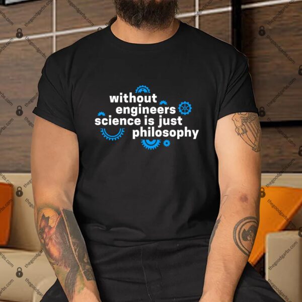 Without Engineers Science Is Just Philosophy Shirt