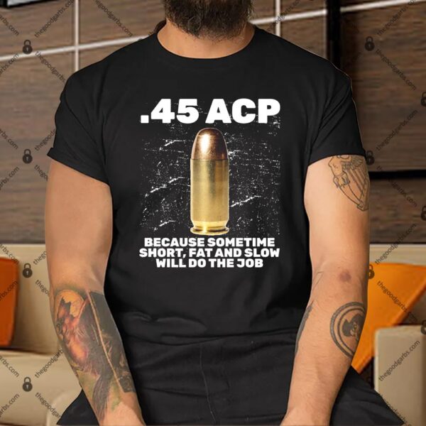 45 ACP Bullet Short Fat Slow Will Do To The Job Shirt