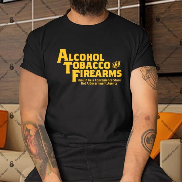 Alcohol Tobacco And Firearms Should Be A Convenience Not A Government Agency Shirt
