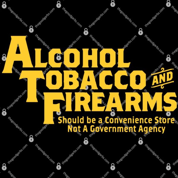 Alcohol Tobacco And Firearms Should Be A Convenience Not A Government Agency T-Shirt