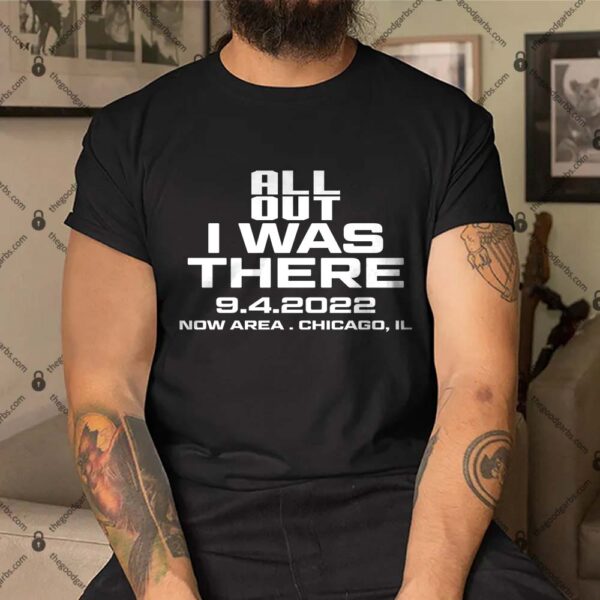 All Out I Was There 9.4.2022 Now Area Chicago IL Shirt1