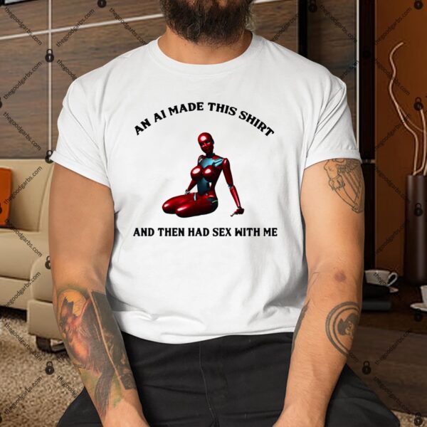 An AI Made This Shirt And Then Had Sex With Me Shirt