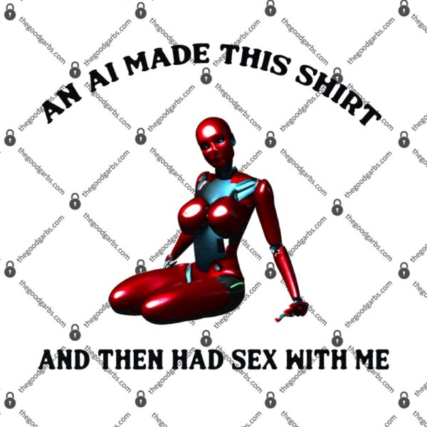 An AI Made This Shirt And Then Had Sex With Me T-Shirt