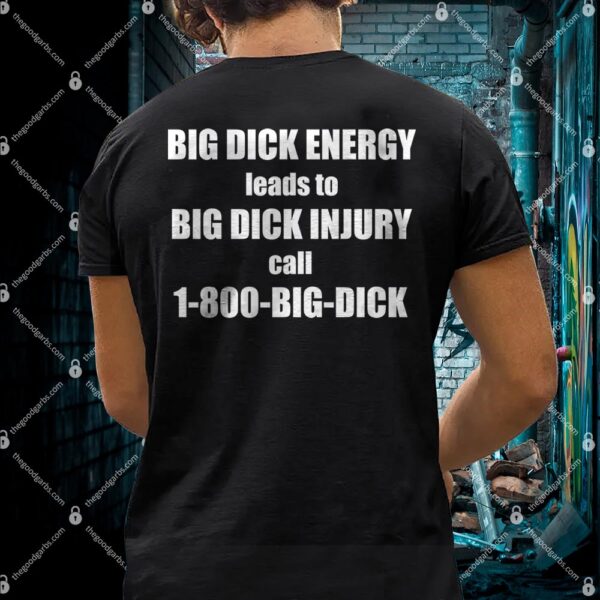 Big Dick Energy Leads To Big Dick Injury Call 1-800-Big-Dick Shirt